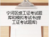 宁河区焊工证考试题库和模拟考试书(焊工证考试题库)
