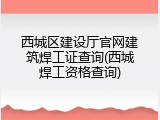 西城区建设厅官网建筑焊工证查询(西城焊工资格查询)