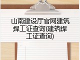 山南建设厅官网建筑焊工证查询(建筑焊工证查询)