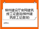 柳州建设厅官网建筑焊工证查询(柳州建筑焊工证查询)