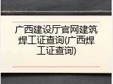 广西建设厅官网建筑焊工证查询(广西焊工证查询)