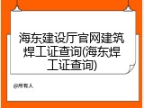 海东建设厅官网建筑焊工证查询(海东焊工证查询)
