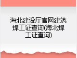 海北建设厅官网建筑焊工证查询(海北焊工证查询)