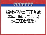 锡林郭勒焊工证考试题库和模拟考试书(焊工证考题集)