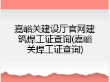 嘉峪关建设厅官网建筑焊工证查询(嘉峪关焊工证查询)
