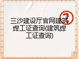 三沙建设厅官网建筑焊工证查询(建筑焊工证查询)