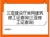三亚建设厅官网建筑焊工证查询(三亚焊工证查询)