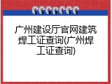 广州建设厅官网建筑焊工证查询(广州焊工证查询)