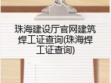 珠海建设厅官网建筑焊工证查询(珠海焊工证查询)