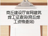 商丘建设厅官网建筑焊工证查询(商丘焊工资格查询)