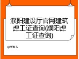 濮阳建设厅官网建筑焊工证查询(濮阳焊工证查询)