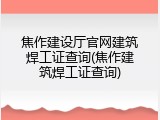 焦作建设厅官网建筑焊工证查询(焦作建筑焊工证查询)
