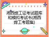 湘西焊工证考试题库和模拟考试书(湘西焊工考题集)