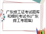 广东焊工证考试题库和模拟考试书(广东焊工考题集)