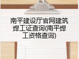 南平建设厅官网建筑焊工证查询(南平焊工资格查询)