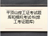 平顶山焊工证考试题库和模拟考试书(焊工考证题库)