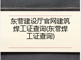 东营建设厅官网建筑焊工证查询(东营焊工证查询)