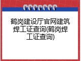鹤岗建设厅官网建筑焊工证查询(鹤岗焊工证查询)