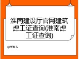 淮南建设厅官网建筑焊工证查询(淮南焊工证查询)