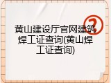 黄山建设厅官网建筑焊工证查询(黄山焊工证查询)