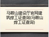 马鞍山建设厅官网建筑焊工证查询(马鞍山焊工证查询)