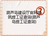葫芦岛建设厅官网建筑焊工证查询(葫芦岛焊工证查询)