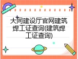 大同建设厅官网建筑焊工证查询(建筑焊工证查询)