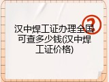 汉中焊工证办理全国可查多少钱(汉中焊工证价格)