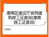 潼南区建设厅官网建筑焊工证查询(潼南焊工证查询)
