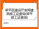 梁平区建设厅官网建筑焊工证查询(梁平焊工证查询)