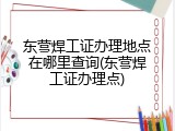 东营焊工证办理地点在哪里查询(东营焊工证办理点)