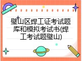 璧山区焊工证考试题库和模拟考试书(焊工考试题璧山)