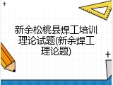 新余松桃县焊工培训理论试题(新余焊工理论题)