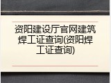 资阳建设厅官网建筑焊工证查询(资阳焊工证查询)