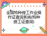 全国特种焊工作业操作证查询系统(特种焊工证查询)