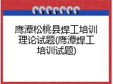 鹰潭松桃县焊工培训理论试题(鹰潭焊工培训试题)