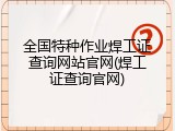全国特种作业焊工证查询网站官网(焊工证查询官网)