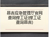 昌吉应急管理厅官网查询焊工证(焊工证查询昌吉)