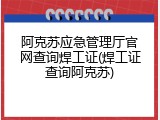 阿克苏应急管理厅官网查询焊工证(焊工证查询阿克苏)