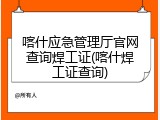 喀什应急管理厅官网查询焊工证(喀什焊工证查询)
