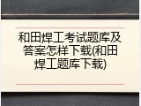 和田焊工考试题库及答案怎样下载(和田焊工题库下载)