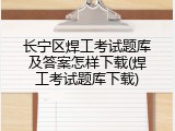 长宁区焊工考试题库及答案怎样下载(焊工考试题库下载)