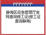 静海区应急管理厅官网查询焊工证(焊工证查询静海)