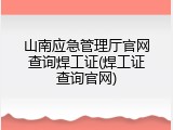 山南应急管理厅官网查询焊工证(焊工证查询官网)