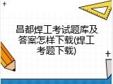 昌都焊工考试题库及答案怎样下载(焊工考题下载)