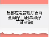 昌都应急管理厅官网查询焊工证(昌都焊工证查询)
