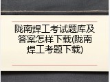 陇南焊工考试题库及答案怎样下载(陇南焊工考题下载)