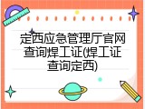 定西应急管理厅官网查询焊工证(焊工证查询定西)