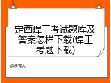 定西焊工考试题库及答案怎样下载(焊工考题下载)