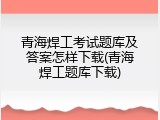 青海焊工考试题库及答案怎样下载(青海焊工题库下载)